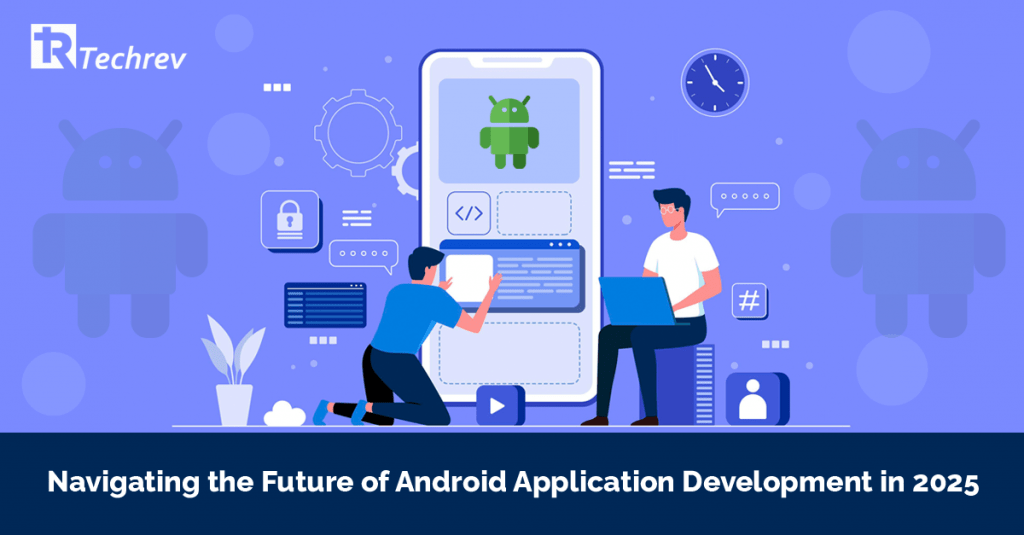 Navigating the Future of Android Application Development in 2025