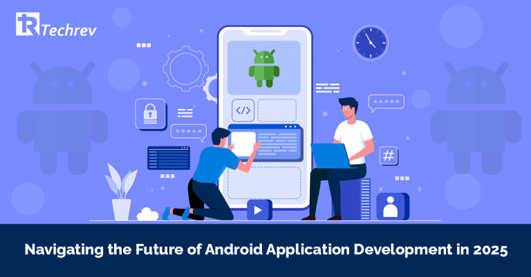 Navigating the Future of Android Application Development in 2025 - TechRev Blog