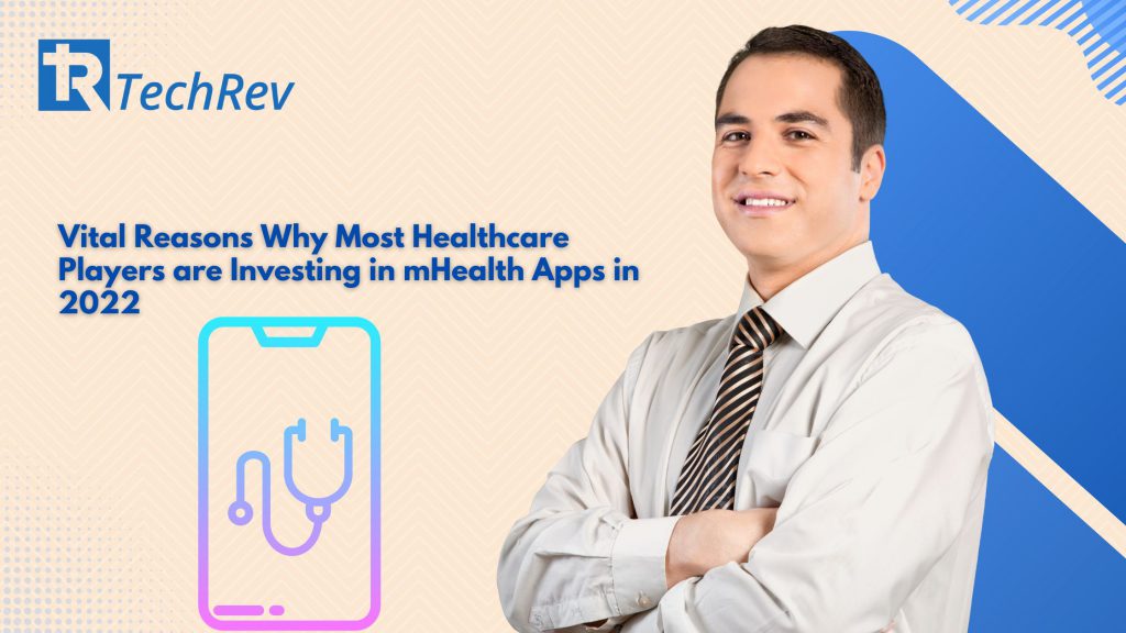 Vital Reasons Why Most Healthcare Players are Investing in mHealth Apps in 2022