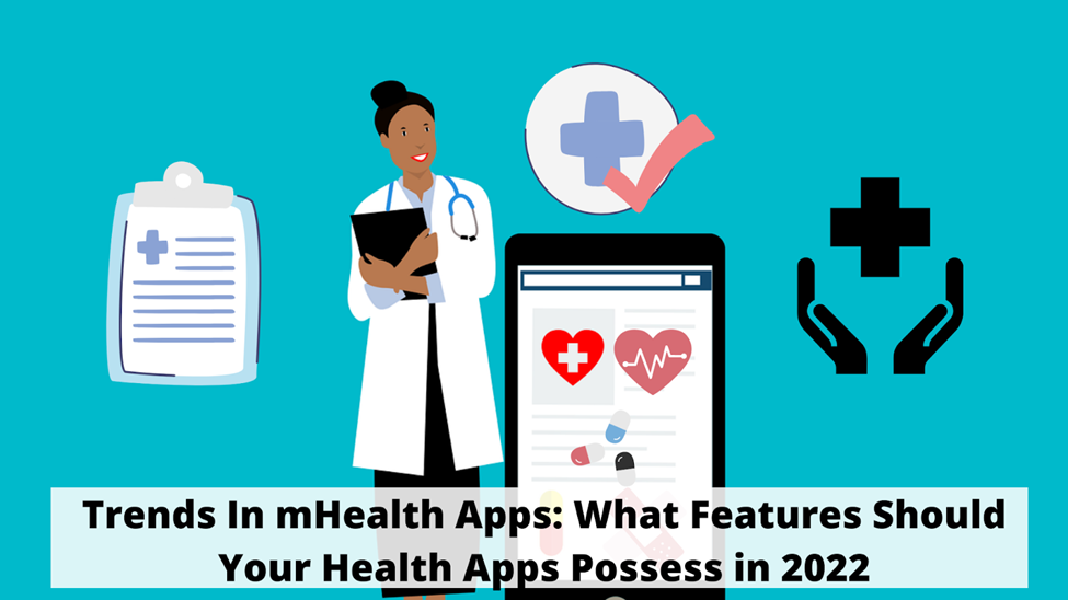 Trends In mHealth Apps: What Features Should Your Health Apps Possess in 2022?