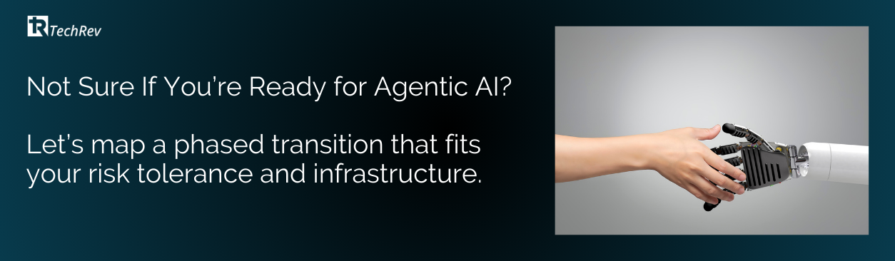 Not Sure If You’re Ready for Agentic AI Let’s map a phased transition that fits your risk tolerance and infrastructure.
